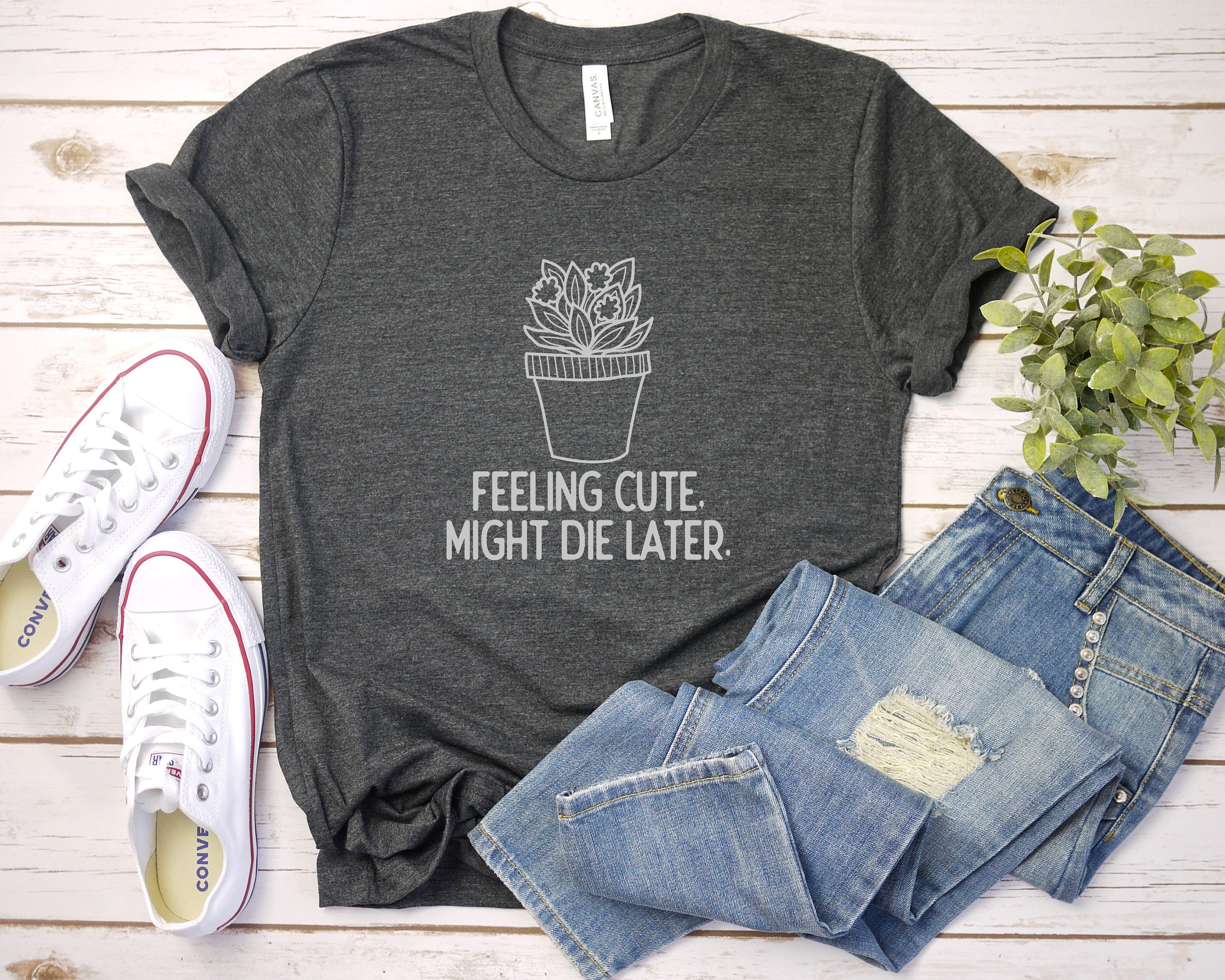 Feeling Cute Might Die Later Plant Shirt, Plant Mom Shirt, Plant Gift Shirt, Plant Lover Gift, Plant Lady Shirt, Funny Plant Shirt