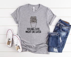 Feeling Cute Might Die Later Plant Shirt, Plant Mom Shirt, Plant Gift Shirt, Plant Lover Gift, Plant Lady Shirt, Funny Plant Shirt