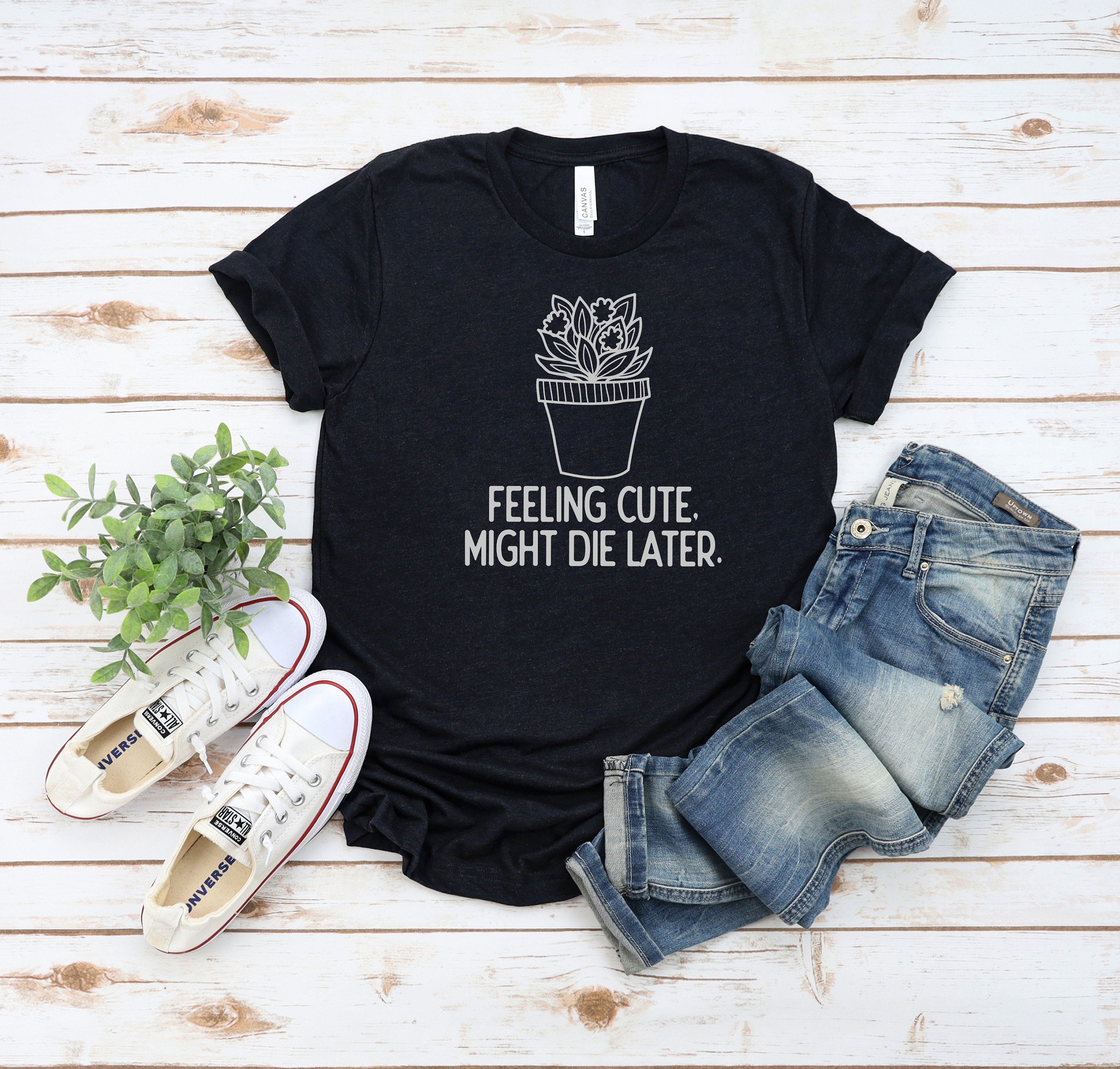 Feeling Cute Might Die Later Plant Shirt, Plant Mom Shirt, Plant Gift Shirt, Plant Lover Gift, Plant Lady Shirt, Funny Plant Shirt