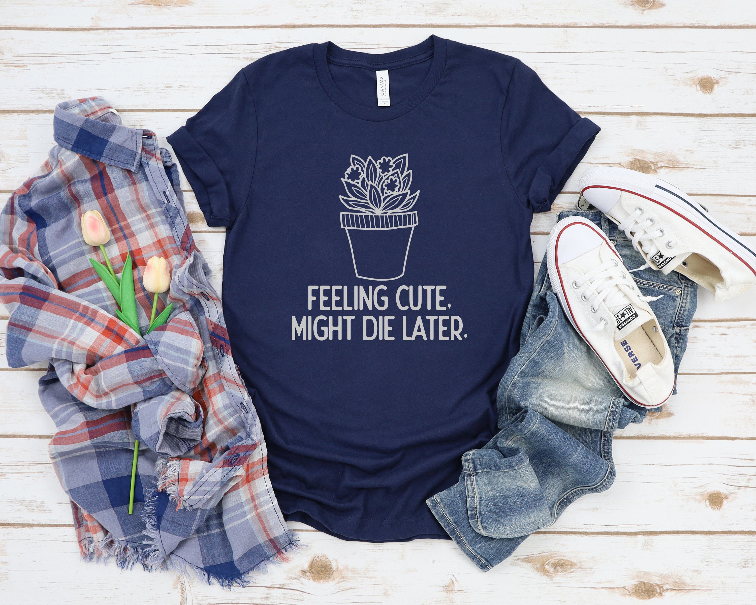 Feeling Cute Might Die Later Plant Shirt, Plant Mom Shirt, Plant Gift Shirt, Plant Lover Gift, Plant Lady Shirt, Funny Plant Shirt